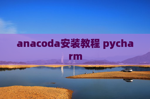 anacoda安装教程 pycharm anacoda安装教程 pycharm